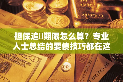 济南担保追償期限怎么算？专业人士总结的要债技巧都在这里了