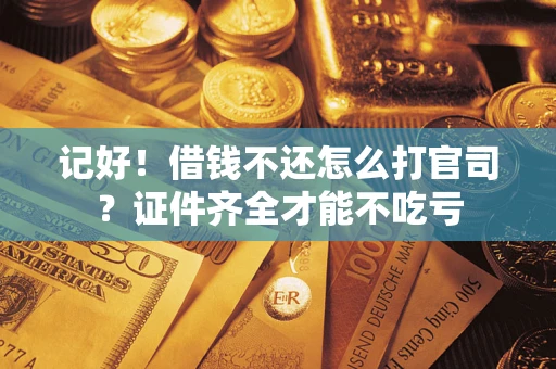 济南记好！借钱不还怎么打官司？证件齐全才能不吃亏