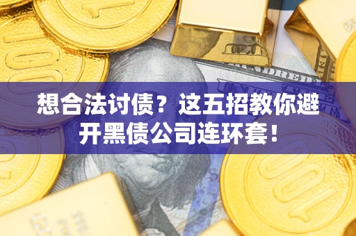 济南想合法讨债？这五招教你避开黑债公司连环套！