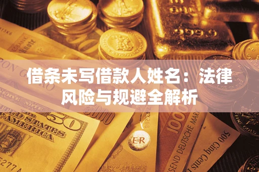 济南借条未写借款人姓名：法律风险与规避全解析