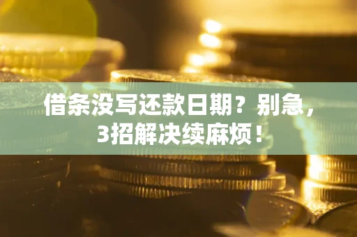 济南借条没写还款日期？别急，3招解决续麻烦！