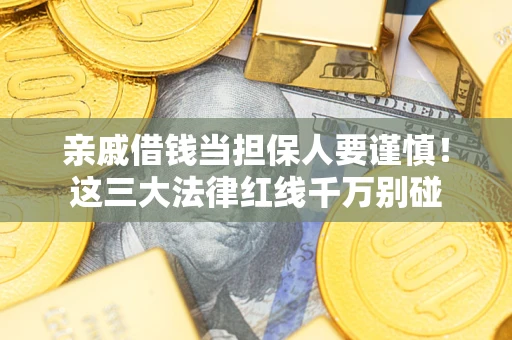 济南亲戚借钱当担保人要谨慎！这三大法律红线千万别碰