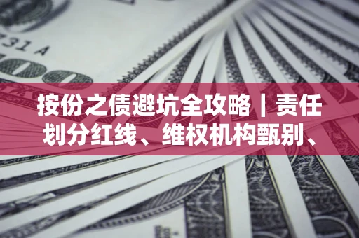 济南按份之债避坑全攻略｜责任划分红线、维权机构甄别、纠纷处理全流程拆解