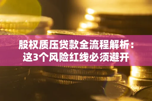 济南股权质压贷款全流程解析：这3个风险红线必须避开