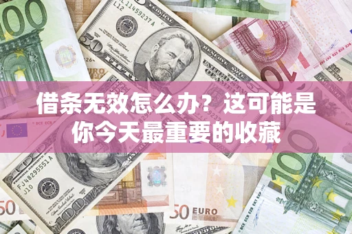 济南借条无效怎么办？这可能是你今天最重要的收藏