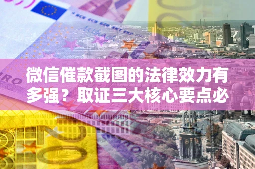 济南微信催款截图的法律效力有多强？取证三大核心要点必须知道！