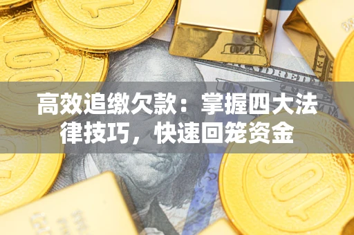 济南高效追缴欠款：掌握四大法律技巧，快速回笼资金