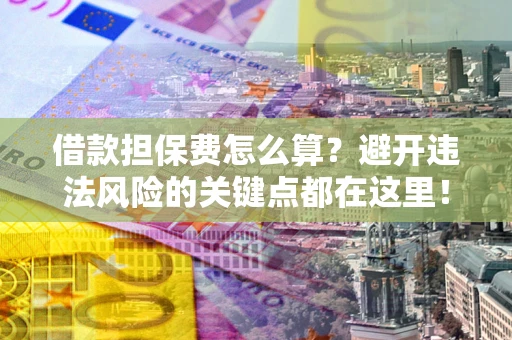 济南借款担保费怎么算？避开违法风险的关键点都在这里！