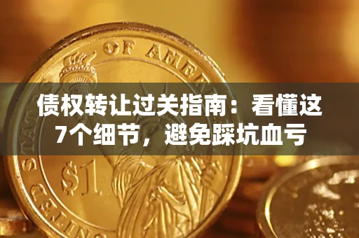 济南债权转让过关指南：看懂这7个细节，避免踩坑血亏