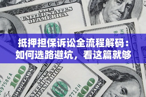 济南抵押担保诉讼全流程解码：如何选路避坑，看这篇就够了