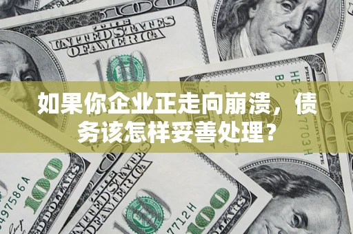 济南如果你企业正走向崩溃，债务该怎样妥善处理？