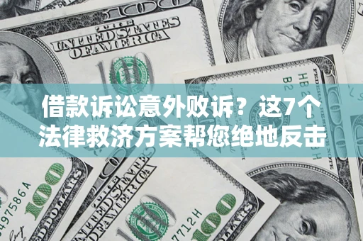 济南借款诉讼意外败诉？这7个法律救济方案帮您绝地反击！