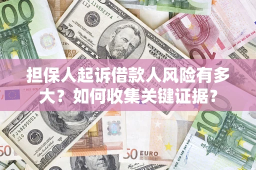 济南担保人起诉借款人风险有多大？如何收集关键证据？