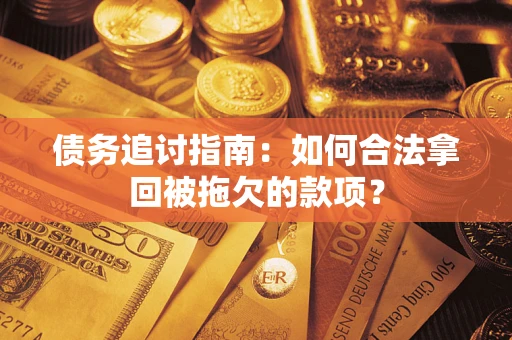 济南债务追讨指南：如何合法拿回被拖欠的款项？