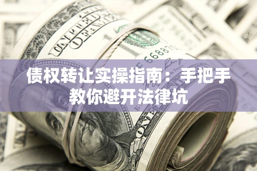 济南债权转让实操指南：手把手教你避开法律坑