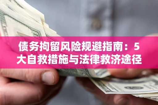 济南债务拘留风险规避指南：5大自救措施与法律救济途径