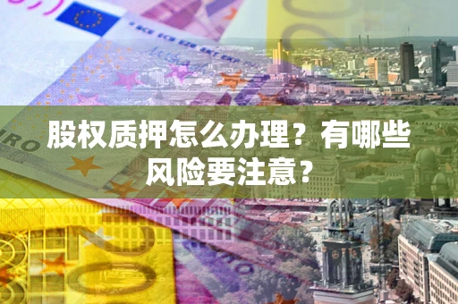 济南股权质押怎么办理？有哪些风险要注意？