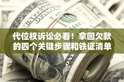 济南代位权诉讼必看!拿回欠款的四个关键步骤和铁证清单 济南代位权诉讼必看!拿回欠款的四个关键步骤和铁证清单