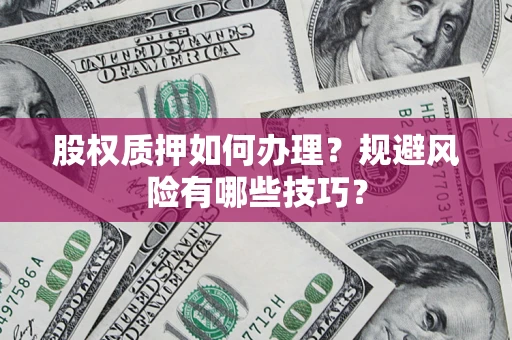 济南股权质押如何办理？规避风险有哪些技巧？