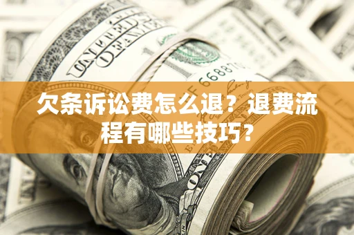 济南欠条诉讼费怎么退？退费流程有哪些技巧？