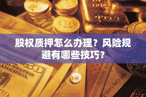 济南股权质押怎么办理？风险规避有哪些技巧？