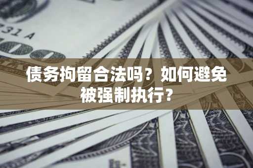济南债务拘留合法吗？如何避免被强制执行？