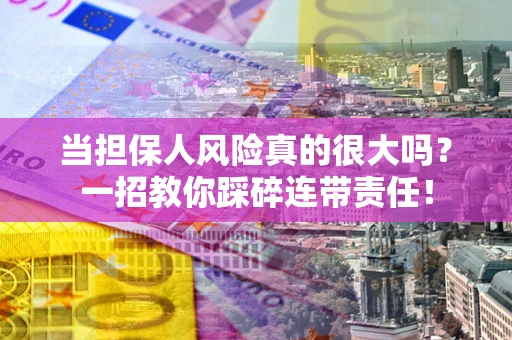 济南当担保人风险真的很大吗？一招教你踩碎连带责任！