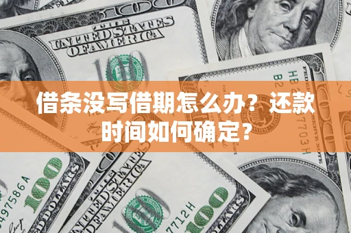 济南借条没写借期怎么办？还款时间如何确定？
