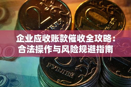 济南企业应收账款催收全攻略：合法操作与风险规避指南