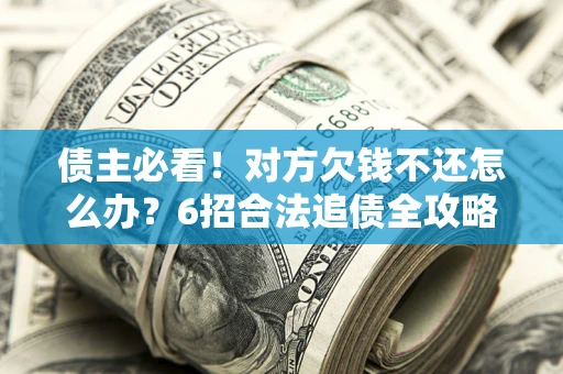 济南债主必看！对方欠钱不还怎么办？6招合法追债全攻略