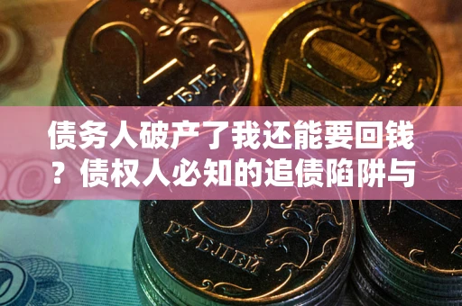 济南债务人破产了我还能要回钱？债权人必知的追债陷阱与破局之道