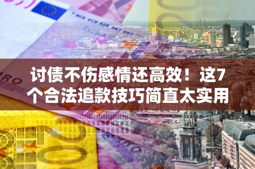 济南讨债不伤感情还高效！这7个合法追款技巧简直太实用