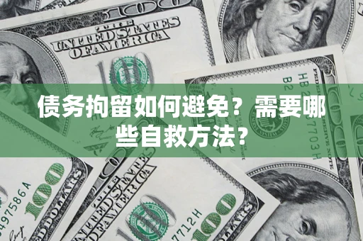 济南债务拘留如何避免？需要哪些自救方法？