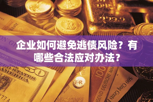 济南企业如何避免逃债风险？有哪些合法应对办法？