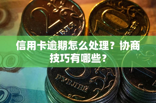 济南信用卡逾期怎么处理？协商技巧有哪些？