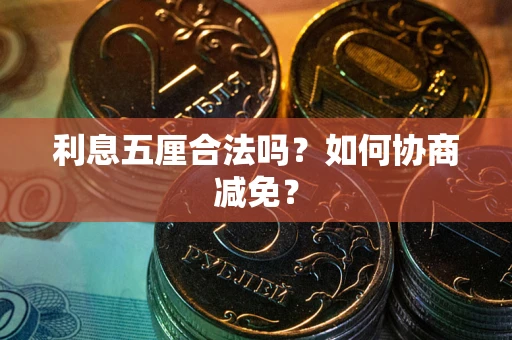 济南利息五厘合法吗？如何协商减免？