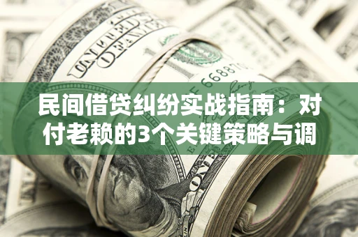 济南民间借贷纠纷实战指南：对付老赖的3个关键策略与调解盲区解析