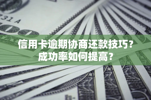 济南信用卡逾期协商还款技巧？成功率如何提高？