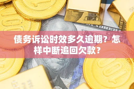 济南债务诉讼时效多久逾期？怎样中断追回欠款？