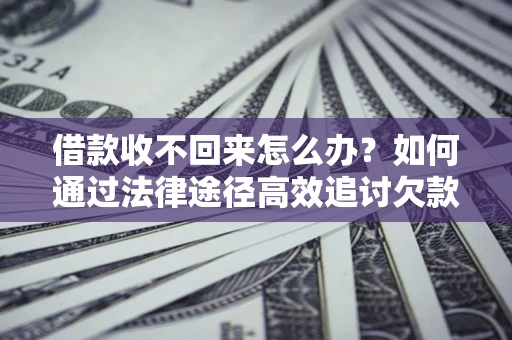济南借款收不回来怎么办?如何通过法律途径高效追讨欠款? 济南借款收不回来怎么办?如何通过法律途径高效追讨欠款?