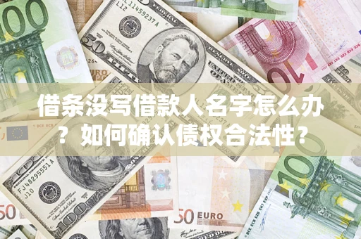 济南借条没写借款人名字怎么办？如何确认债权合法性？