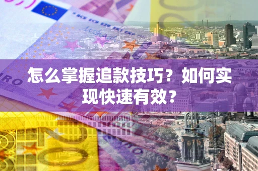 济南怎么掌握追款技巧？如何实现快速有效？