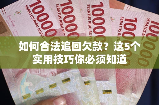 济南如何合法追回欠款？这5个实用技巧你必须知道