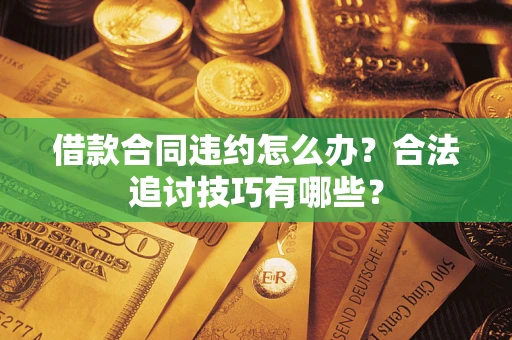 济南借款合同违约怎么办？合法追讨技巧有哪些？