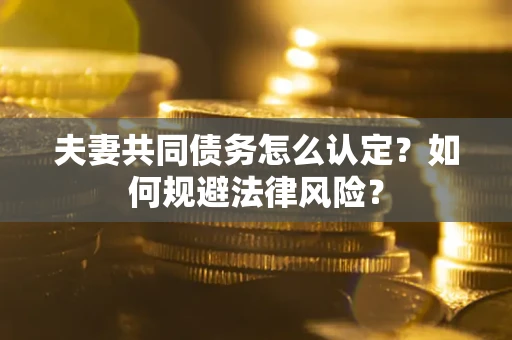 济南夫妻共同债务怎么认定？如何规避法律风险？