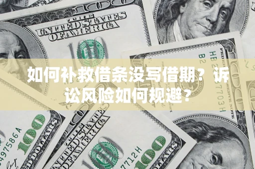 济南如何补救借条没写借期？诉讼风险如何规避？
