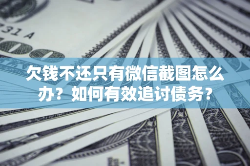 济南欠钱不还只有微信截图怎么办？如何有效追讨债务？