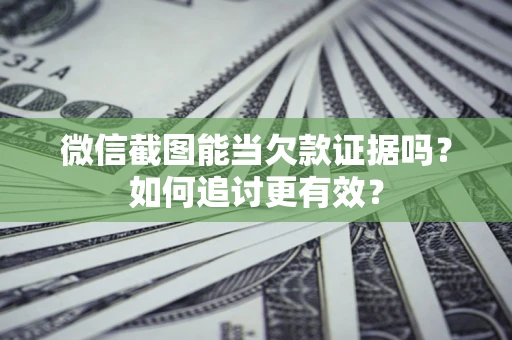 济南微信截图能当欠款证据吗？如何追讨更有效？