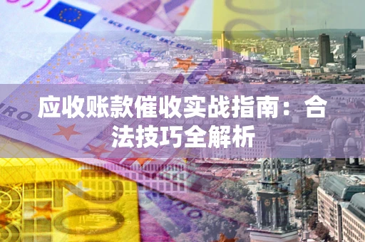 济南应收账款催收实战指南：合法技巧全解析