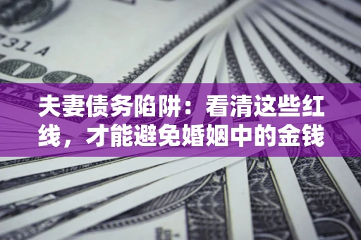 济南夫妻债务陷阱：看清这些红线，才能避免婚姻中的金钱危机